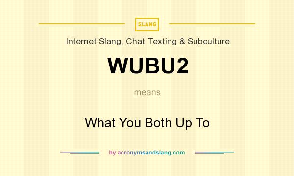 What does WUBU2 mean? It stands for What You Both Up To