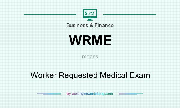 What does WRME mean? It stands for Worker Requested Medical Exam