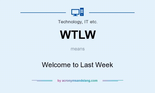 What does WTLW mean? It stands for Welcome to Last Week