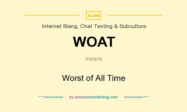 What does WOAT mean? It stands for Worst of All Time