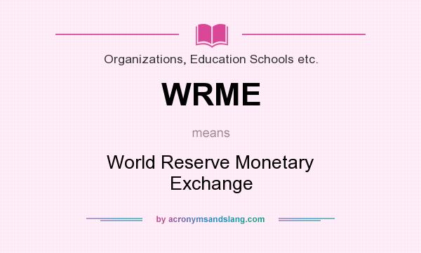 What does WRME mean? It stands for World Reserve Monetary Exchange