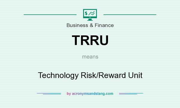 What does TRRU mean? It stands for Technology Risk/Reward Unit