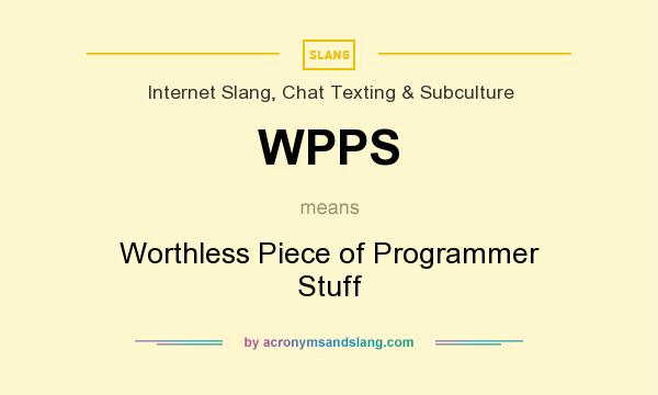 What does WPPS mean? It stands for Worthless Piece of Programmer Stuff