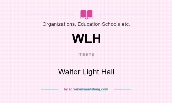 What does WLH mean? It stands for Walter Light Hall