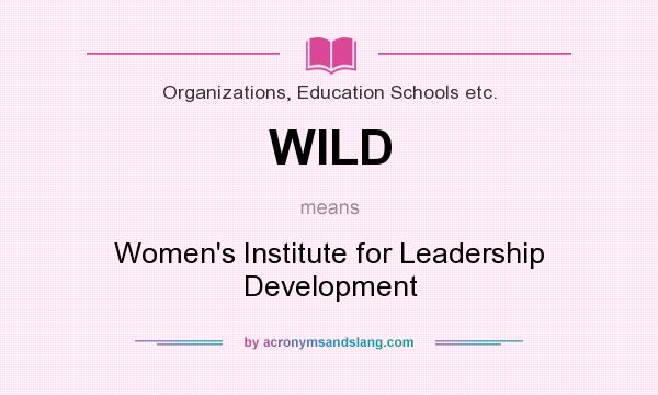 What does WILD mean? It stands for Women`s Institute for Leadership Development