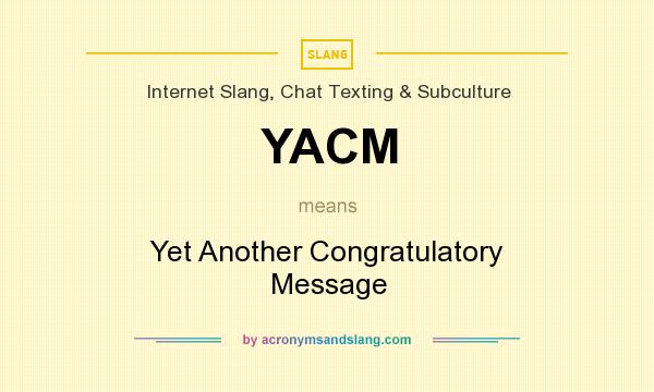 What does YACM mean? It stands for Yet Another Congratulatory Message