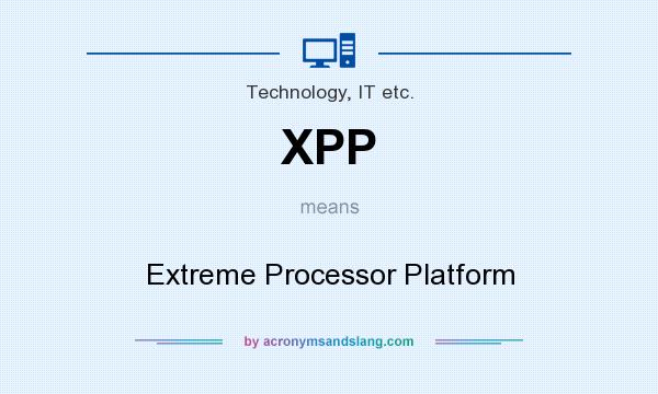 What does XPP mean? It stands for Extreme Processor Platform