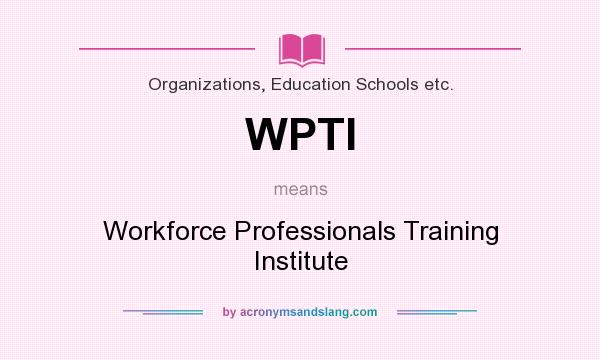 What does WPTI mean? It stands for Workforce Professionals Training Institute