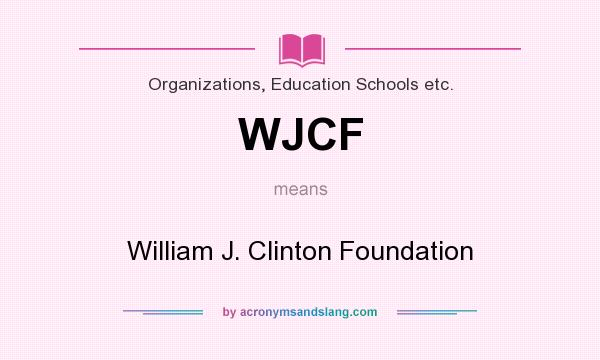 What does WJCF mean? It stands for William J. Clinton Foundation
