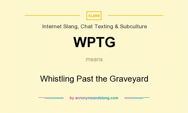 What does WPTG mean? It stands for Whistling Past the Graveyard