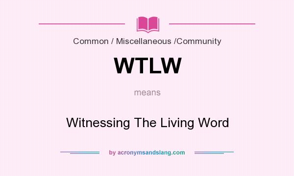 What does WTLW mean? It stands for Witnessing The Living Word
