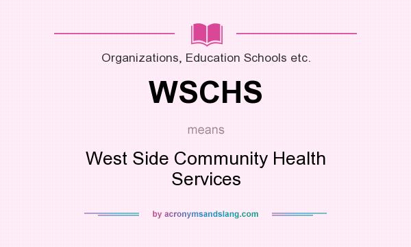 What does WSCHS mean? It stands for West Side Community Health Services