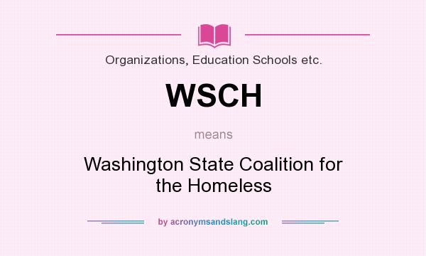 What does WSCH mean? It stands for Washington State Coalition for the Homeless