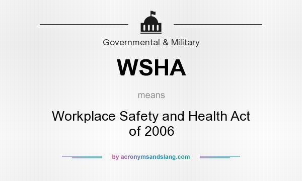 What does WSHA mean? It stands for Workplace Safety and Health Act of 2006