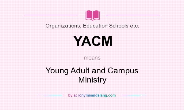 What does YACM mean? It stands for Young Adult and Campus Ministry