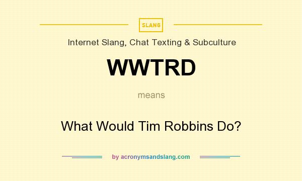 What does WWTRD mean? It stands for What Would Tim Robbins Do?