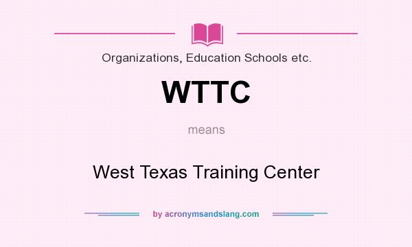 What does WTTC mean? It stands for West Texas Training Center
