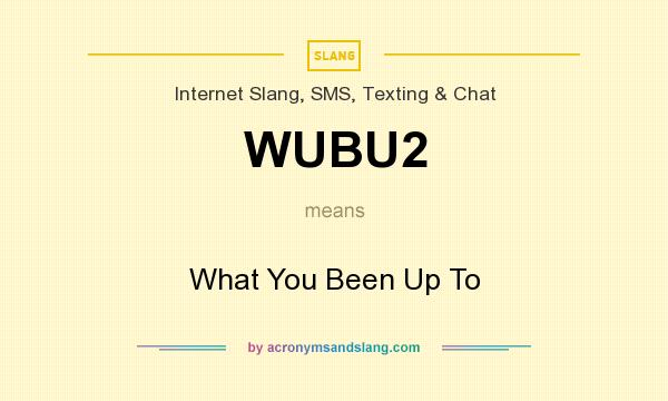 What does WUBU2 mean? It stands for What You Been Up To