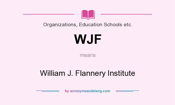 What does WJF mean? It stands for William J. Flannery Institute