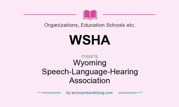 What does WSHA mean? It stands for Wyoming Speech-Language-Hearing Association