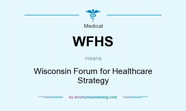 What does WFHS mean? It stands for Wisconsin Forum for Healthcare Strategy