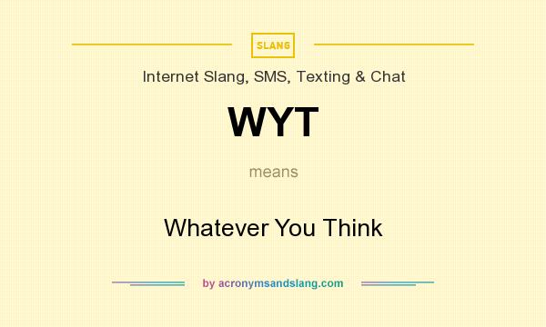 What does WYT mean? It stands for Whatever You Think