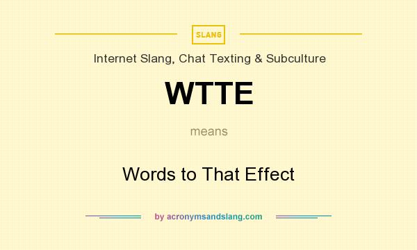 What does WTTE mean? It stands for Words to That Effect