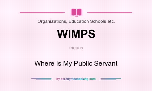 What does WIMPS mean? It stands for Where Is My Public Servant