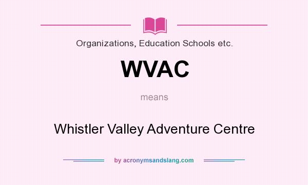 What does WVAC mean? It stands for Whistler Valley Adventure Centre