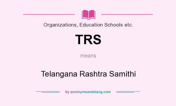 What does TRS mean? It stands for Telangana Rashtra Samithi