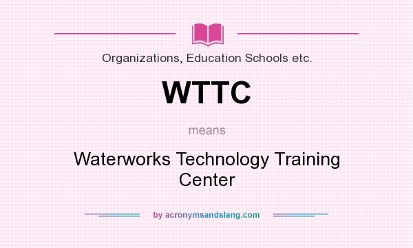 What does WTTC mean? It stands for Waterworks Technology Training Center