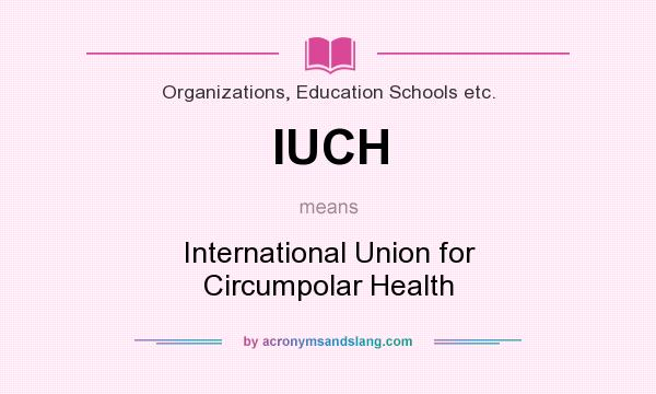 What does IUCH mean? It stands for International Union for Circumpolar Health