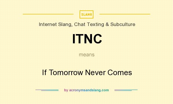 What does ITNC mean? It stands for If Tomorrow Never Comes