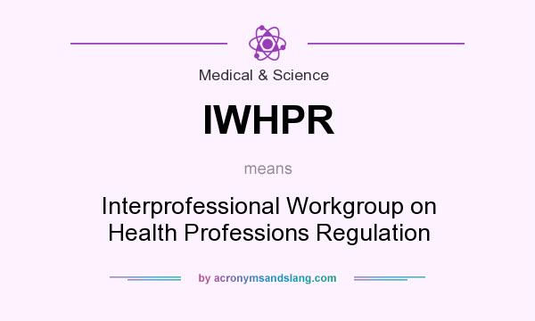 What does IWHPR mean? It stands for Interprofessional Workgroup on Health Professions Regulation