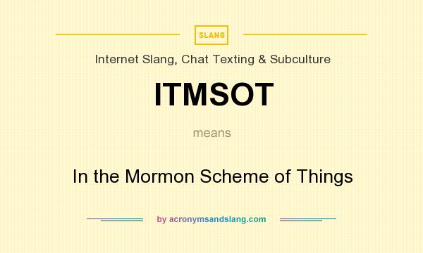 What does ITMSOT mean? It stands for In the Mormon Scheme of Things