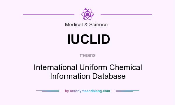 What does IUCLID mean? It stands for International Uniform Chemical Information Database