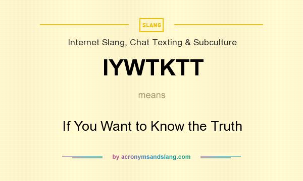 What does IYWTKTT mean? It stands for If You Want to Know the Truth