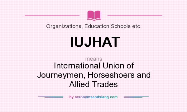 What does IUJHAT mean? It stands for International Union of Journeymen, Horseshoers and Allied Trades