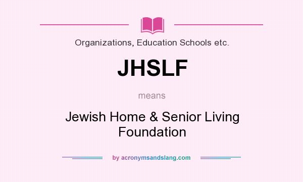 What does JHSLF mean? It stands for Jewish Home & Senior Living Foundation