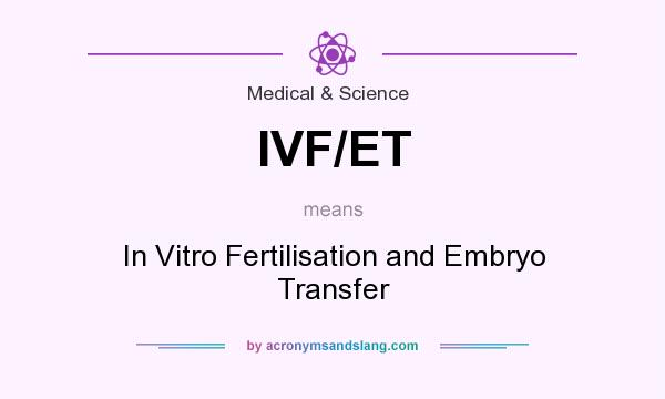 What does IVF/ET mean? It stands for In Vitro Fertilisation and Embryo Transfer