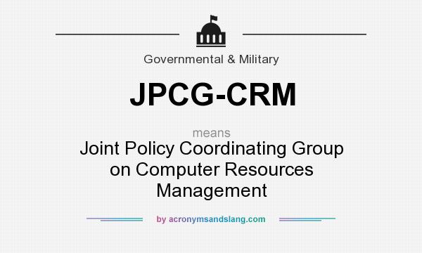 What does JPCG-CRM mean? It stands for Joint Policy Coordinating Group on Computer Resources Management