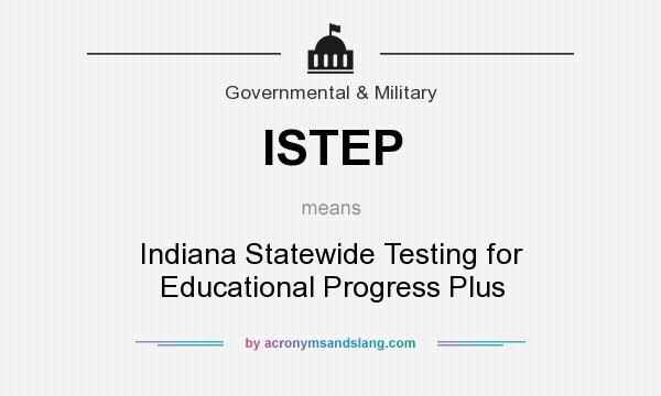 What does ISTEP mean? It stands for Indiana Statewide Testing for Educational Progress Plus