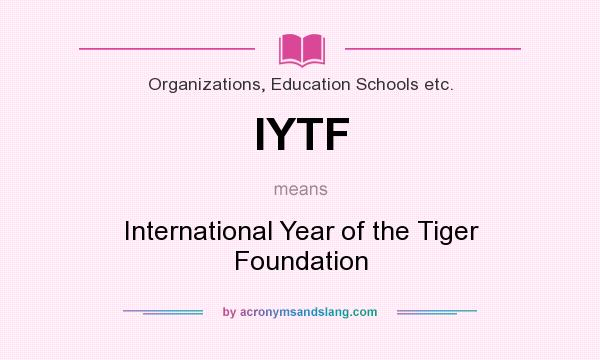 What does IYTF mean? It stands for International Year of the Tiger Foundation