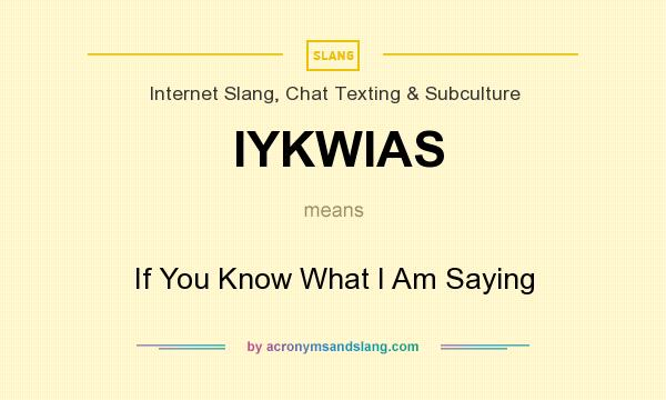 What does IYKWIAS mean? It stands for If You Know What I Am Saying