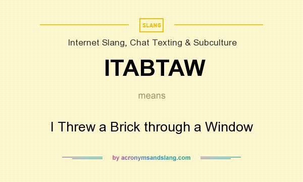 What does ITABTAW mean? It stands for I Threw a Brick through a Window