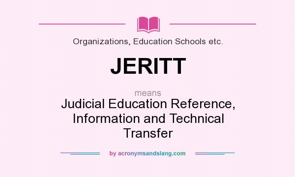 What does JERITT mean? It stands for Judicial Education Reference, Information and Technical Transfer