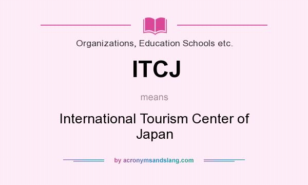 What does ITCJ mean? It stands for International Tourism Center of Japan