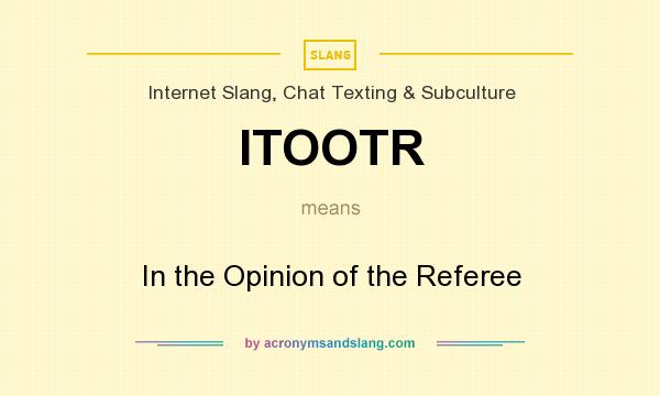What does ITOOTR mean? It stands for In the Opinion of the Referee