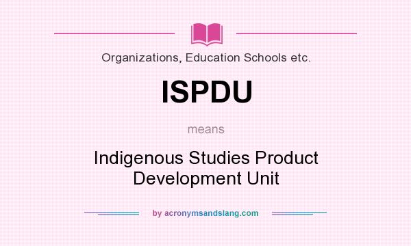 What does ISPDU mean? It stands for Indigenous Studies Product Development Unit