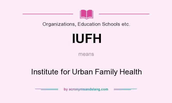 What does IUFH mean? It stands for Institute for Urban Family Health